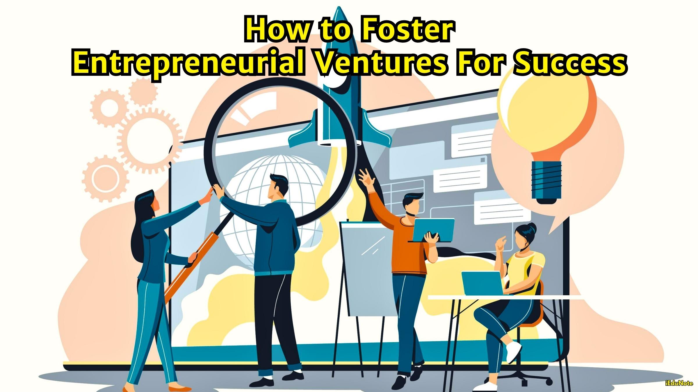 How to Foster Entrepreneurial Ventures For Success?